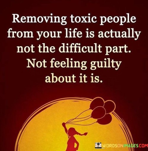 Removing Toxic People From Your Life Is Actually Not The Difficult Part Quotes
