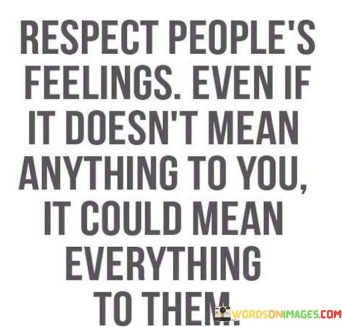 Respect People's Feeling Even If It Doesn't Mean Anything To You Quotes