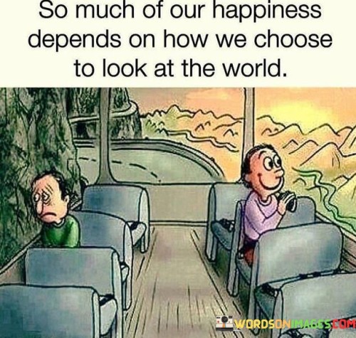 So Much Of Our Happiness Depends On How We Choose To Look At The World Quotes