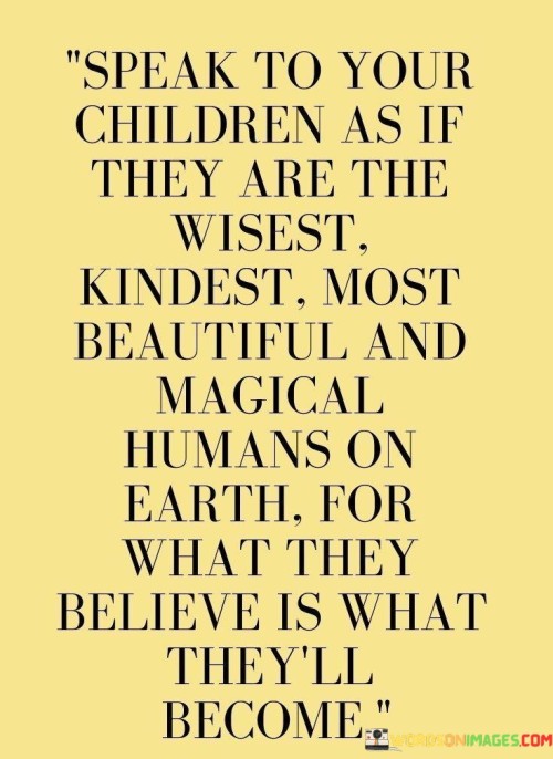 Speak-To-Your-Children-As-If-They-Are-The-Wisest-Kindest-Most-Beautiful-Quotes.jpeg