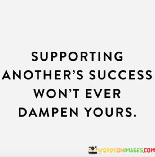 Supporting-Anothers-Success-Wont-Ever-Dampen-Yours-Quotes.jpeg