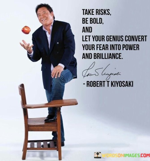 Take Risks Be Bold And Let Your Genius Convert Your Fear Quotes