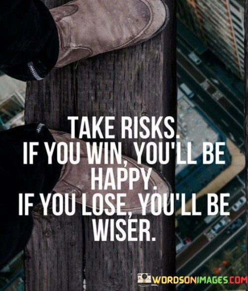 Take Risks If You Win You'll Be Happy If You Lose You'll Be Wiser Quotes