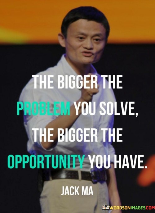 The Bigger The Problem You Solve The Bigger The Opportunity You Have Quotes