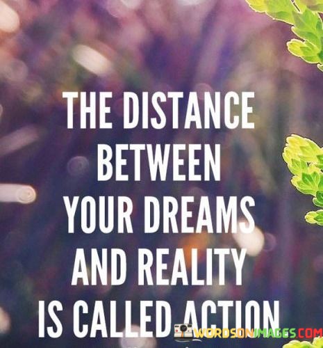 The-Distance-Between-Your-Dreams-And-Reality-Is-Called-Action-Quotes.jpeg