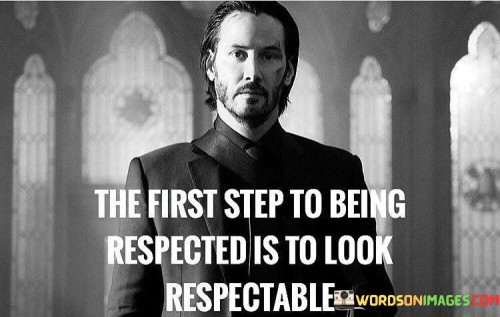 The-First-Step-To-Being-Respected-Is-To-Look-Respectable-Quotes.jpeg