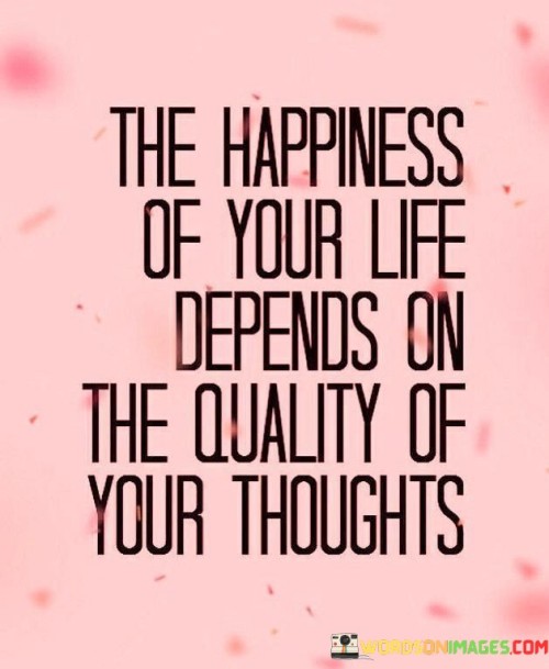 The Happiness Of Your Life Depends On The Quality Of Your Thoughts Quotes