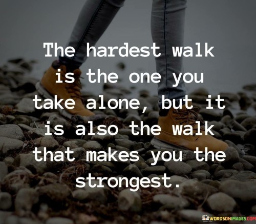 The-Hardest-Walk-Is-The-One-You-Take-Alone-But-Quotes.jpeg