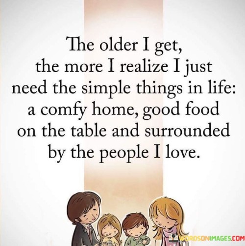 The Older I Get The More I Realize I Just Need The Simple Things In Life Quotes