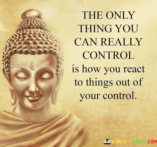 The Only Thing You Can Really Control Is How You React Quotes