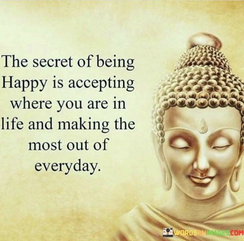The Secret Of Being Happy Is Accepting Where You Are In Life Quotes