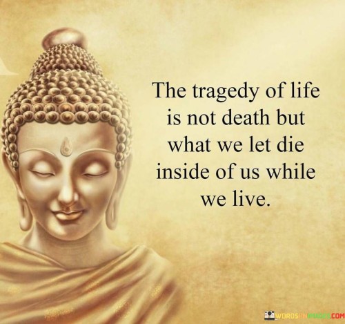 The Tragedy Of Life Is Not Death But What We Let Die Quotes