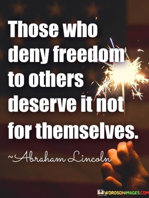 Those Who Deny Freedom To Others Deserve It Not Quotes