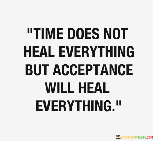 Time Does Not Heal Everything But Acceptance Will Heal Quotes