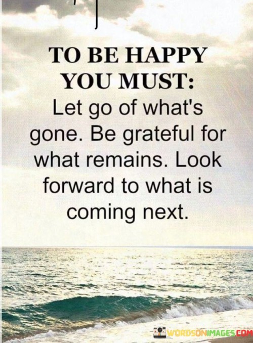 To Be Happy You Must Let Go Of What's Gone Be Grateful Quotes