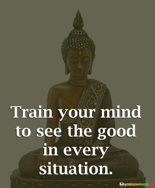 Train Your Mind To See The Good In Every Situation Quotes