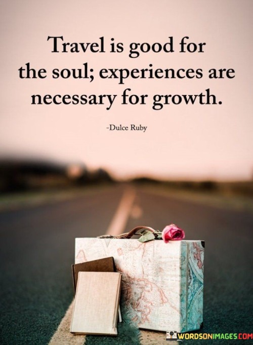 Travel Is Good For The Soul Experiences Are Necessary For Growth Quotes
