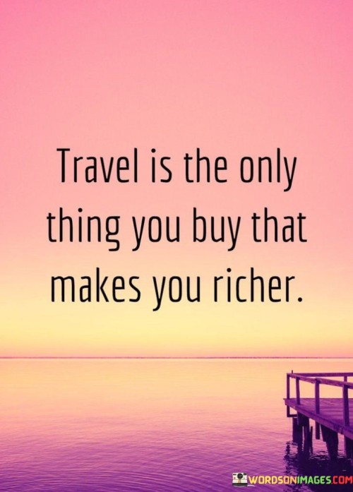 Travel-Is-The-Only-Thing-You-Buy-That-Makes-You-Richer-Quotes.jpeg
