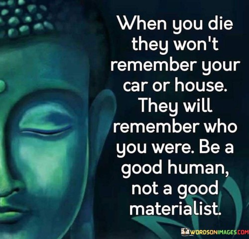 When You Die They Won't Remember Your Car Or House Quotes