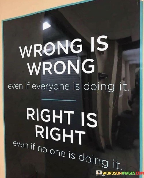 Wrong Is Wrong Even If Everyone Is Doing It Right Is Right Even If No One Is Doing It Quotes