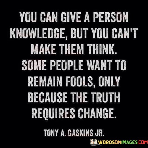 You Can Give A Person Knowledge But You Can't Make Them Think Quotes