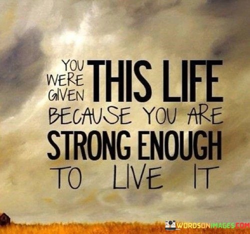 You-Were-Given-This-Life-Because-You-Are-Strong-Enough-To-Live-It-Quotes.jpeg