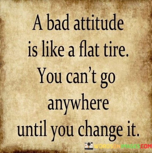 A Bad Attitude Is Like A Flat Tire You Can't Go Anywhere Quotes