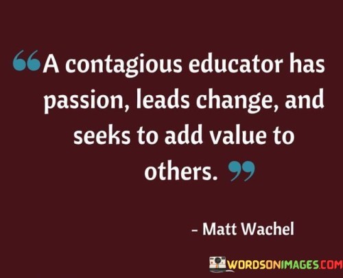 A-Contagious-Educator-Has-Passion-Leads-Change-And-Seeks-To-Add-Value-Quotes.jpeg