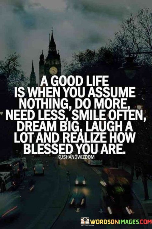 A Good Life Is When You Assume Nothing Do More Quotes