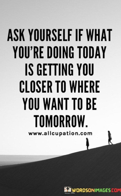 Ask Yourself If What You're Doing Today Is Getting You Quotes