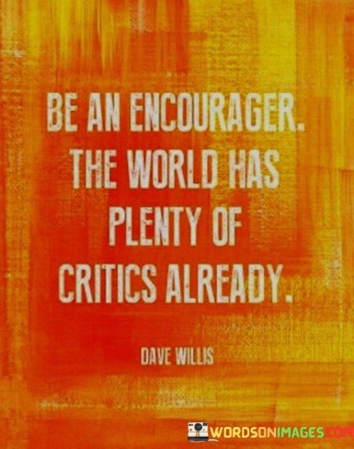 Be-An-Encourager-The-World-Has-Plenty-Of-Critics-Already-Quotes.jpeg