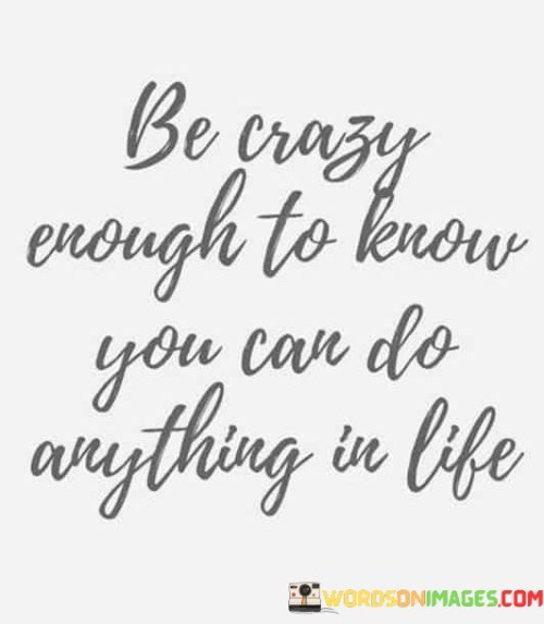 Be-Crazy-Enough-To-Know-You-Can-Do-Anything-In-Life-Quotes.jpeg