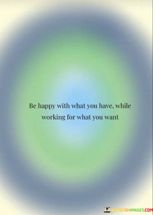 Be-Happy-With-What-You-Have-While-Working-For-What-You-Want-Quotes.jpeg