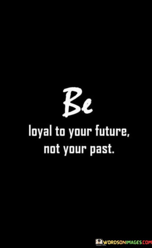 Be-Loyal-To-Your-Future-Not-Your-Past-Quotes.jpeg