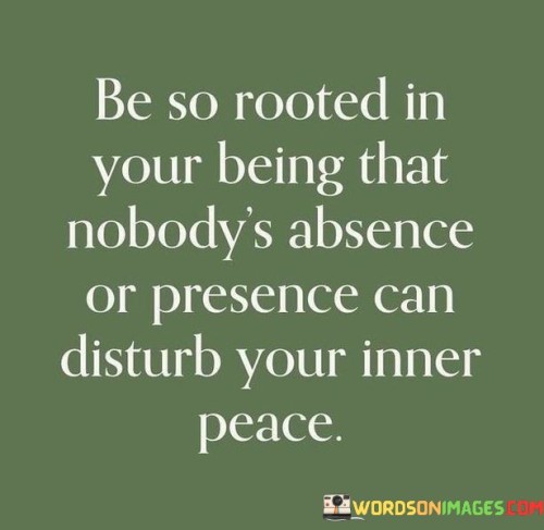 Be So Rooted In Your Being That Nobody Absence Or Presence Quotes