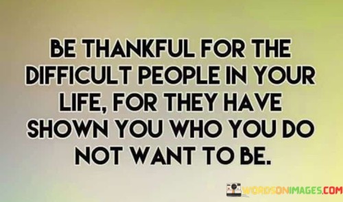 Be-Thankful-For-The-Difficult-People-In-Your-Life-For-They-Have-Quotes.jpeg