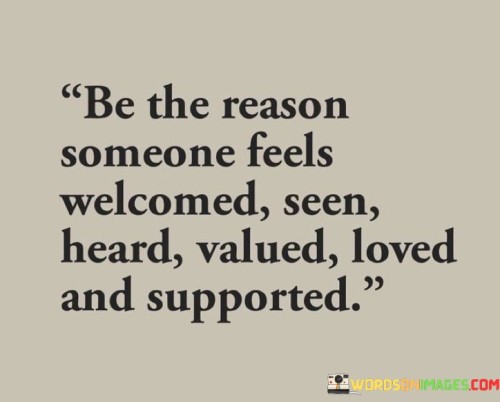 Be The Reason Someone Feels Welcomed Seen Heard Valued Loved Quotes