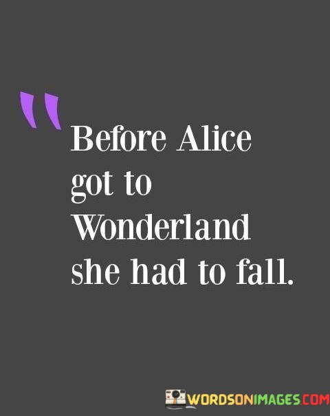 Before-Alice-Got-To-Wonderland-She-Had-To-Fall-Quotes.jpeg