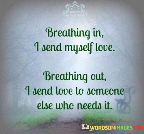 Breathing In I Send Myself Love Breathing Out I Send Love Quotes