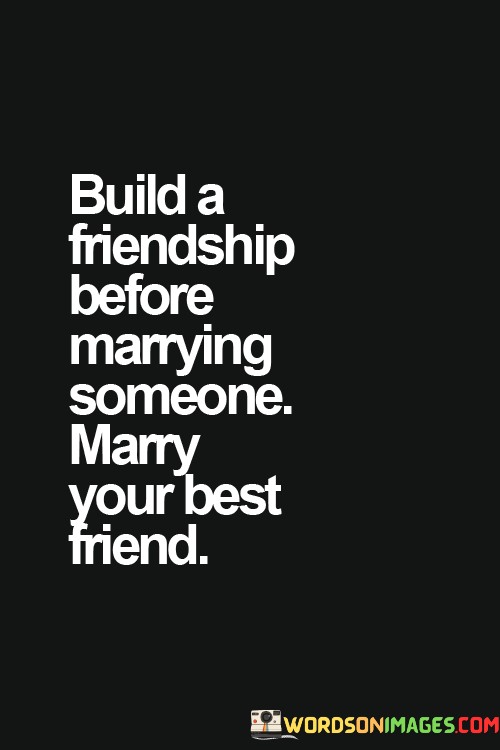 Build-A-Friendship-Before-Marrying-Someone-Marry-Your-Quotes.jpeg