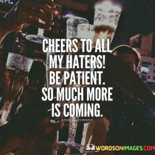 Cheers-To-All-My-Haters-Be-Patient-So-Much-More-Is-Coming-Quotes.jpeg