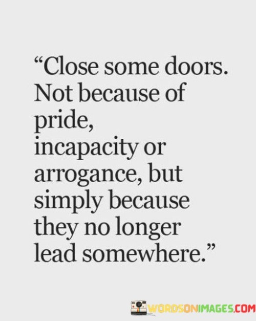 Close Some Doors Not Because Of Pride Incapacity Or Arrogance Quotes