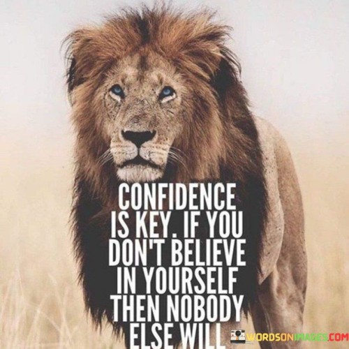Confidence-Is-Key-Is-You-Dont-Believe-In-Yourself-Then-Nobody-Quotes.jpeg
