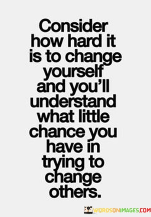 Consider How Hard It Is To Change Yourself Qnd You'll Understand Quotes