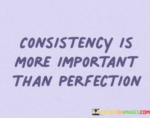 Consistency Is More Important Than Perfection Quotes