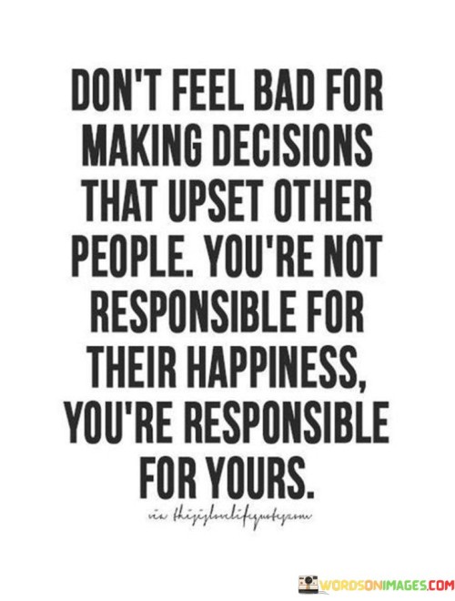 Don't Feel Bad For Making Decisions That Upset Other People Quotes