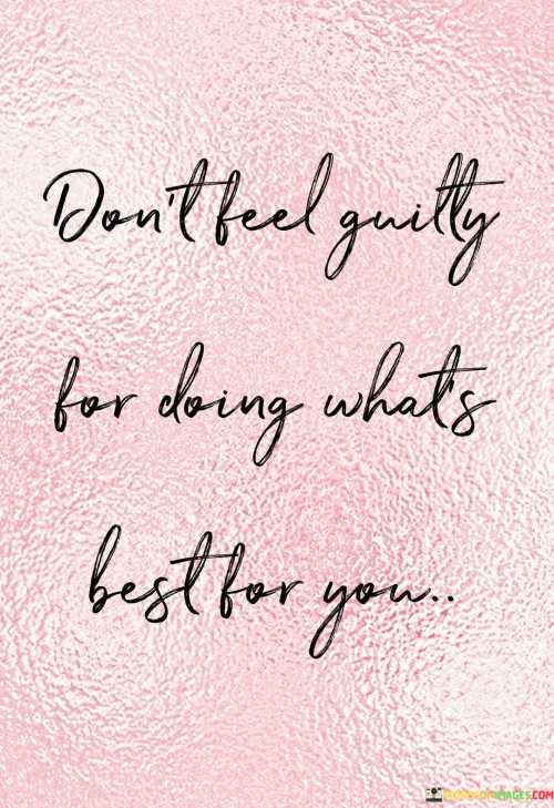 Don't Feel Guilty For Doing Whats Best For You Quotes