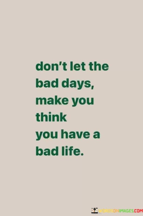 Dont-Let-The-Bad-Days-Make-You-Think-You-Have-A-Bad-Life-Quotes.jpeg