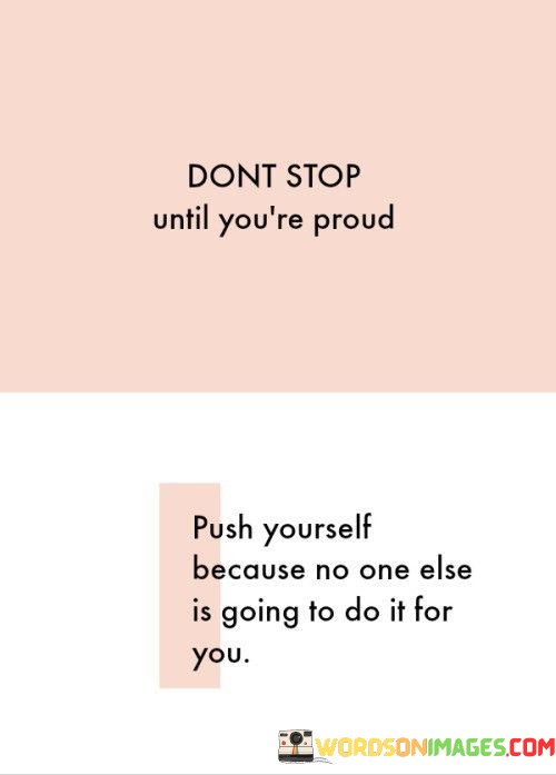 Dont-Stop-Until-Youre-Proud-Push-Yourself-Because-No-One-Else-Quotes.jpeg