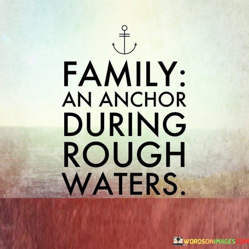 Family An Anchor During Rough Waters Quotes